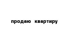 продаю  квартиру